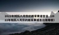 2022年阳历八月份的搬家黄道吉日（2022年阳历八月份的搬家黄道吉日有哪些）