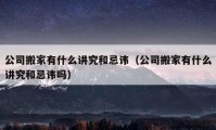 公司搬家有什么讲究和忌讳（公司搬家有什么讲究和忌讳吗）