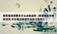 搬家租房需要买什么必需品呢（搬家租房有哪些讲究,平日里这些细节你有注意吗?）