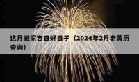 这月搬家吉日好日子（2024年2月老黄历查询）