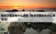 租房子搬家有什么讲究（租房子搬家有什么讲究没）