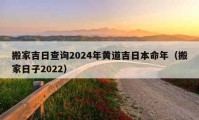 搬家吉日查询2024年黄道吉日本命年（搬家日子2022）