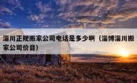 淄川正规搬家公司电话是多少啊（淄博淄川搬家公司价目）