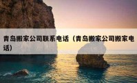 青岛搬家公司联系电话（青岛搬家公司搬家电话）