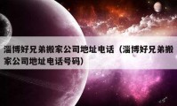 淄博好兄弟搬家公司地址电话（淄博好兄弟搬家公司地址电话号码）