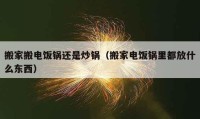 搬家搬电饭锅还是炒锅（搬家电饭锅里都放什么东西）