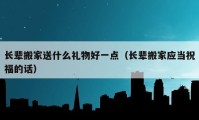 长辈搬家送什么礼物好一点（长辈搬家应当祝福的话）