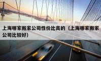 上海哪家搬家公司性价比高的（上海哪家搬家公司比较好）