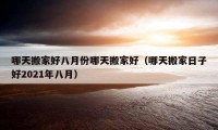 哪天搬家好八月份哪天搬家好（哪天搬家日子好2021年八月）