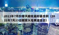 2023年7月份哪天搬家最好最吉利（2021年7月23日搬家入宅黄道吉日）