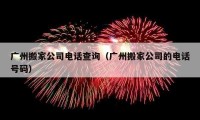 广州搬家公司电话查询（广州搬家公司的电话号码）