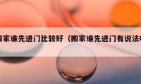 搬家谁先进门比较好（搬家谁先进门有说法吗）