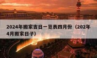 2024年搬家吉日一览表四月份（202年4月搬家日子）