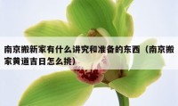 南京搬新家有什么讲究和准备的东西（南京搬家黄道吉日怎么挑）