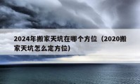 2024年搬家天坑在哪个方位（2020搬家天坑怎么定方位）