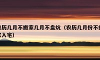 农历几月不搬家几月不盘炕（农历几月份不搬家入宅）