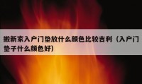 搬新家入户门垫放什么颜色比较吉利（入户门垫子什么颜色好）