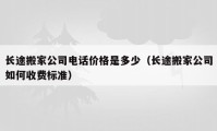 长途搬家公司电话价格是多少（长途搬家公司如何收费标准）