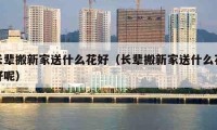 长辈搬新家送什么花好（长辈搬新家送什么花好呢）