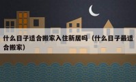 什么日子适合搬家入住新居吗（什么日子最适合搬家）