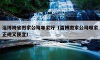 淄博跨省搬家公司哪家好（淄博搬家公司哪家正规又便宜）