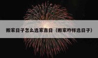 搬家日子怎么选家吉日（搬家咋样选日子）