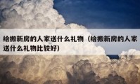 给搬新房的人家送什么礼物（给搬新房的人家送什么礼物比较好）