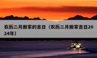 农历二月搬家的吉日（农历二月搬家吉日2024年）