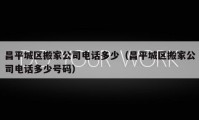 昌平城区搬家公司电话多少（昌平城区搬家公司电话多少号码）