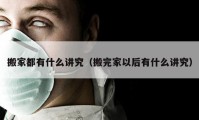 搬家都有什么讲究（搬完家以后有什么讲究）