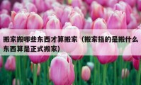 搬家搬哪些东西才算搬家（搬家指的是搬什么东西算是正式搬家）