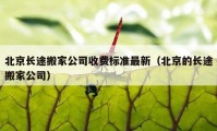 北京长途搬家公司收费标准最新（北京的长途搬家公司）