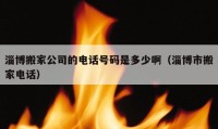 淄博搬家公司的电话号码是多少啊（淄博市搬家电话）