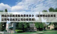 博山小区搬家服务费用多少（淄博博山区搬家公司电话搬家公司价格费用）