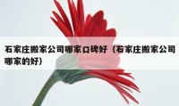 石家庄搬家公司哪家口碑好（石家庄搬家公司哪家的好）