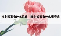 晚上搬家有什么忌讳（晚上搬家有什么讲究吗）