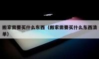 搬家需要买什么东西（搬家需要买什么东西清单）