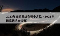 2023年搬家天坑在哪个方位（2021年搬家天坑方位表）