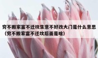 穷不搬家富不迁坟生意不好改大门是什么意思（穷不搬家富不迁坟后面是啥）