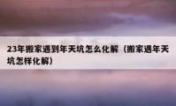 23年搬家遇到年天坑怎么化解（搬家遇年天坑怎样化解）