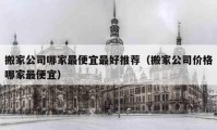 搬家公司哪家最便宜最好推荐（搬家公司价格哪家最便宜）