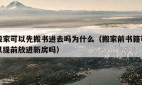 搬家可以先搬书进去吗为什么（搬家前书籍可以提前放进新房吗）