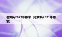 老黄历2022年搬家（老黄历2021年搬家）