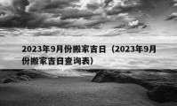 2023年9月份搬家吉日（2023年9月份搬家吉日查询表）