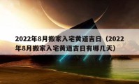 2022年8月搬家入宅黄道吉日（2022年8月搬家入宅黄道吉日有哪几天）