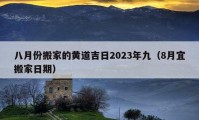 八月份搬家的黄道吉日2023年九（8月宜搬家日期）