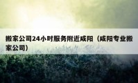 搬家公司24小时服务附近咸阳（咸阳专业搬家公司）