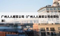 广州人人搬家公司（广州人人搬家公司收费标准）