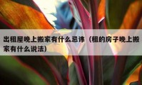 出租屋晚上搬家有什么忌讳（租的房子晚上搬家有什么说法）