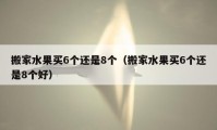 搬家水果买6个还是8个（搬家水果买6个还是8个好）